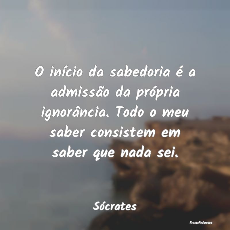 O início da sabedoria é a admissão da própria ... O início da sabedoria é a admissão da própria ...