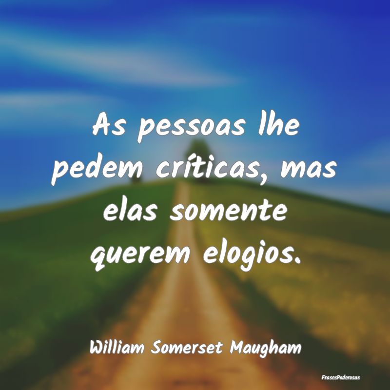 As pessoas lhe pedem críticas, mas elas somente q...