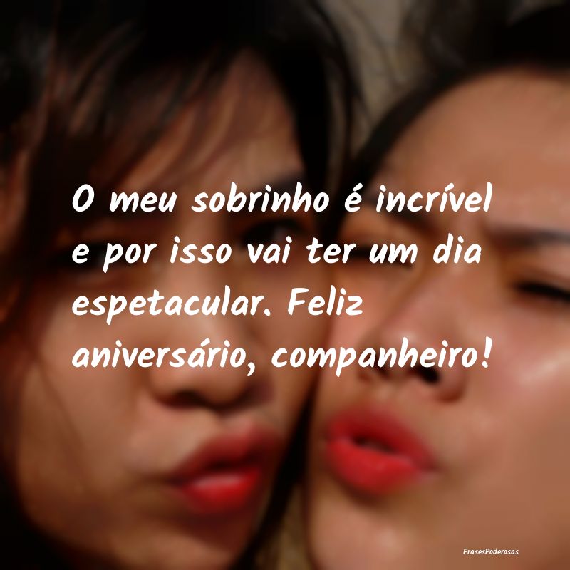 O meu sobrinho é incrível e por isso vai ter um ...