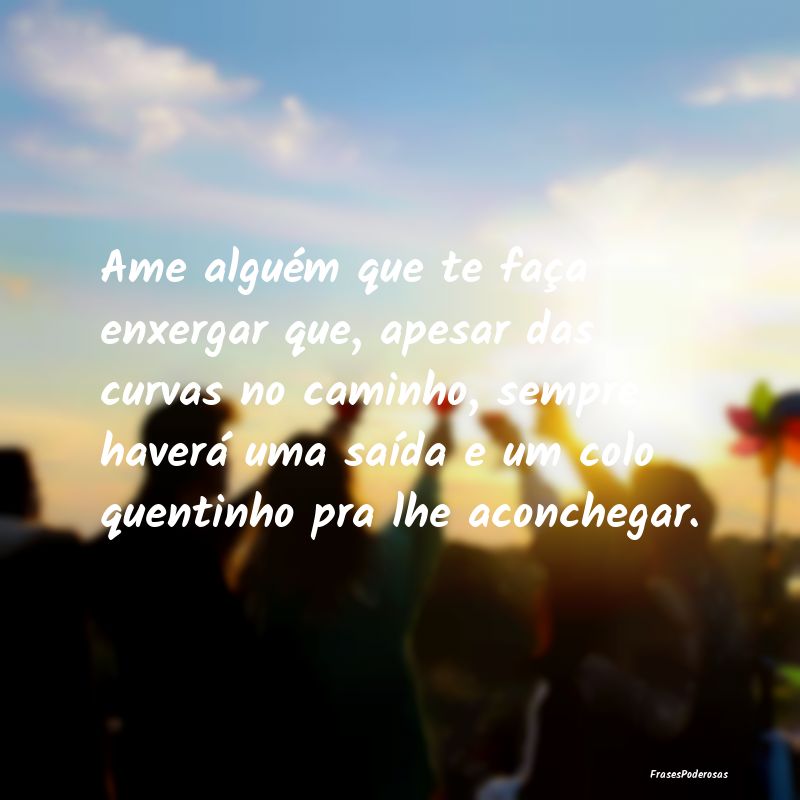 Ame alguém que te faça enxergar que, apesar das ... Ame alguém que te faça enxergar que, apesar das ...