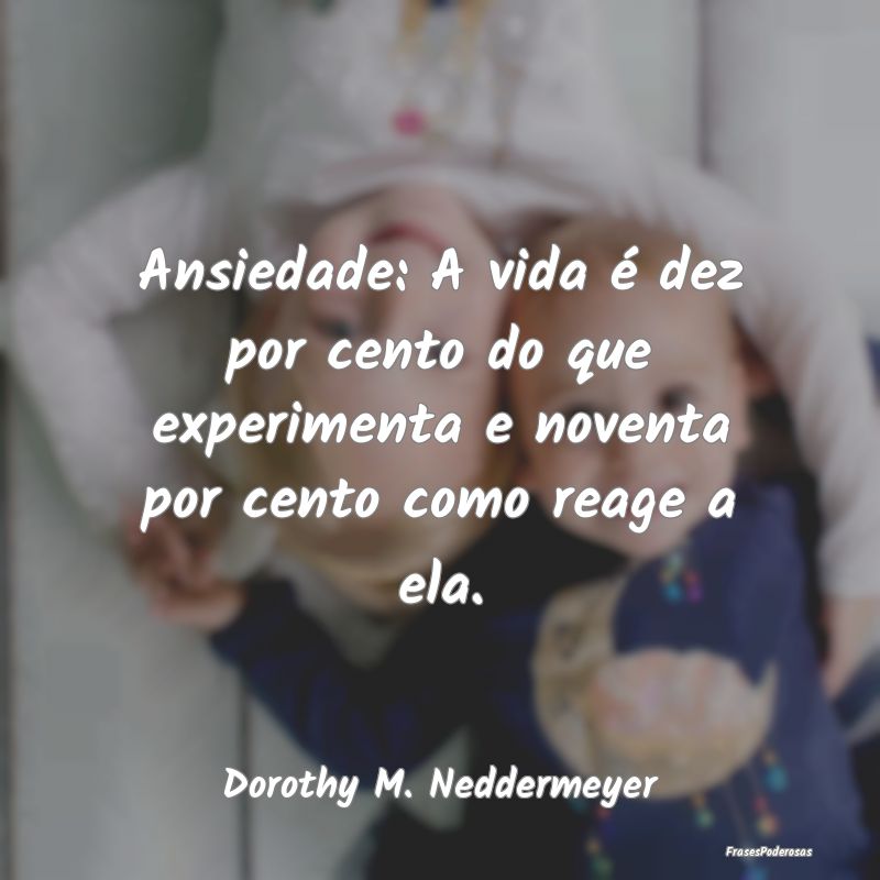 Ansiedade: A vida é dez por cento do que experime...