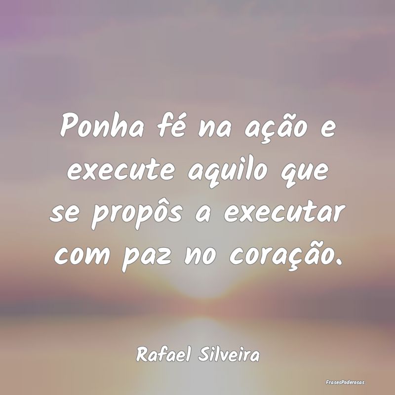 Ponha fé na ação e execute aquilo que se propô...