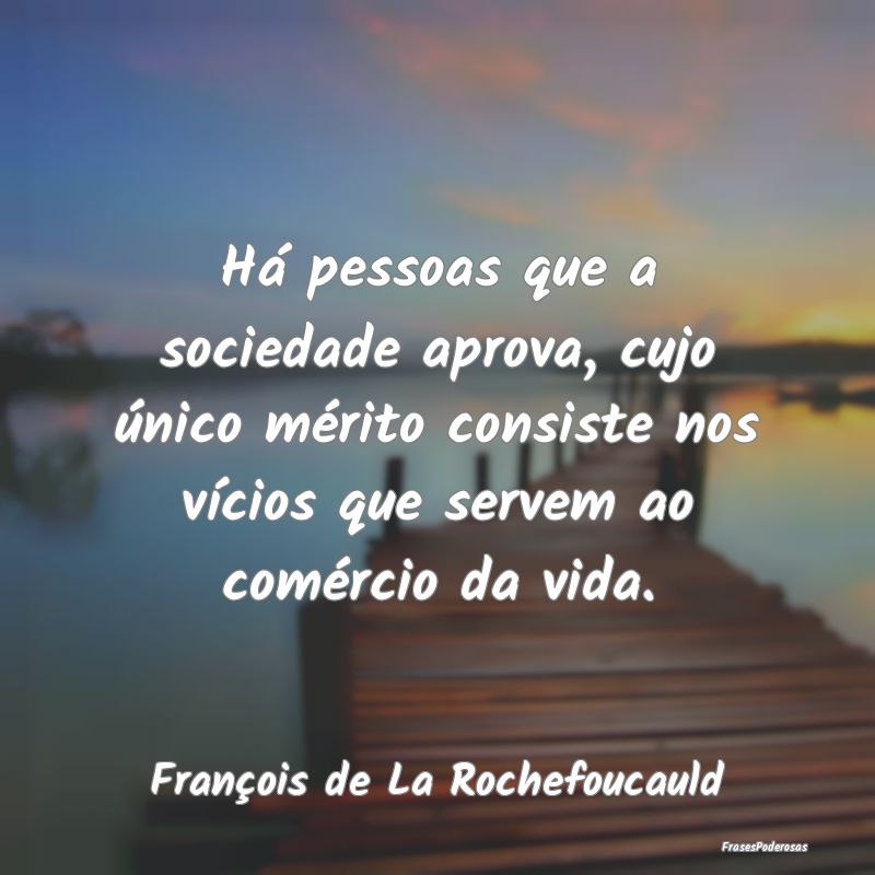 Há pessoas que a sociedade aprova, cujo único mÃ... Há pessoas que a sociedade aprova, cujo único mÃ...