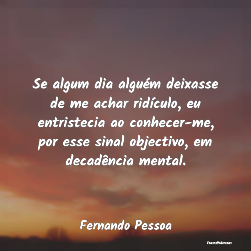 Se algum dia alguém deixasse de me achar ridícul... Se algum dia alguém deixasse de me achar ridícul...