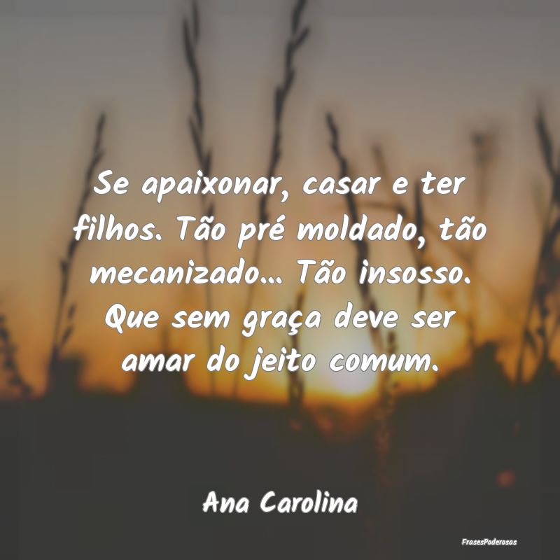Se apaixonar, casar e ter filhos. Tão pré moldad... Se apaixonar, casar e ter filhos. Tão pré moldad...