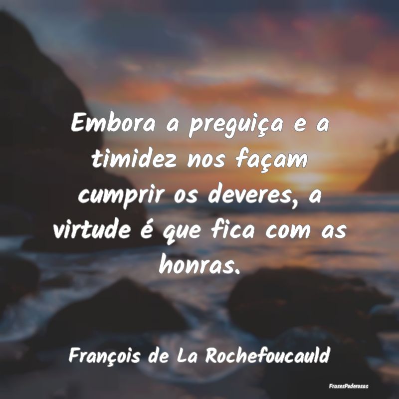 Embora a preguiça e a timidez nos façam cumprir ... Embora a preguiça e a timidez nos façam cumprir ...