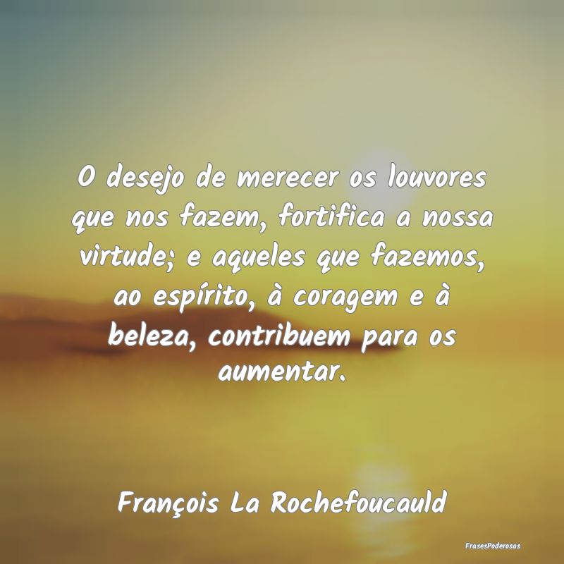 O desejo de merecer os louvores que nos fazem, for... O desejo de merecer os louvores que nos fazem, for...