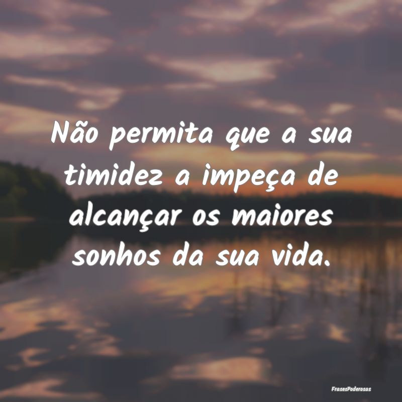 Frases de Timidez - Não permita que a sua timidez a impeça de alcan...