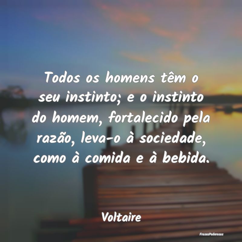 Todos os homens têm o seu instinto; e o instinto ... Todos os homens têm o seu instinto; e o instinto ...