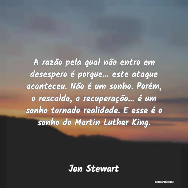 A razão pela qual não entro em desespero é porq... A razão pela qual não entro em desespero é porq...