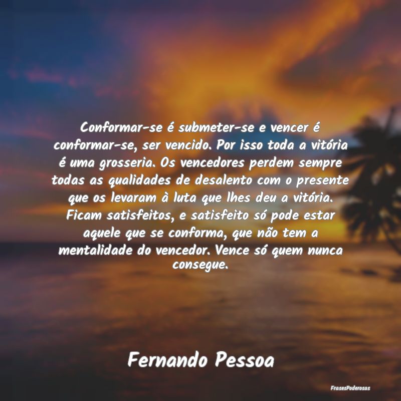 Conformar-se é submeter-se e vencer é conformar-... Conformar-se é submeter-se e vencer é conformar-...