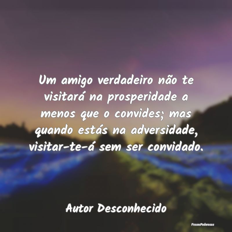 Um amigo verdadeiro não te visitará na prosperid... Um amigo verdadeiro não te visitará na prosperid...