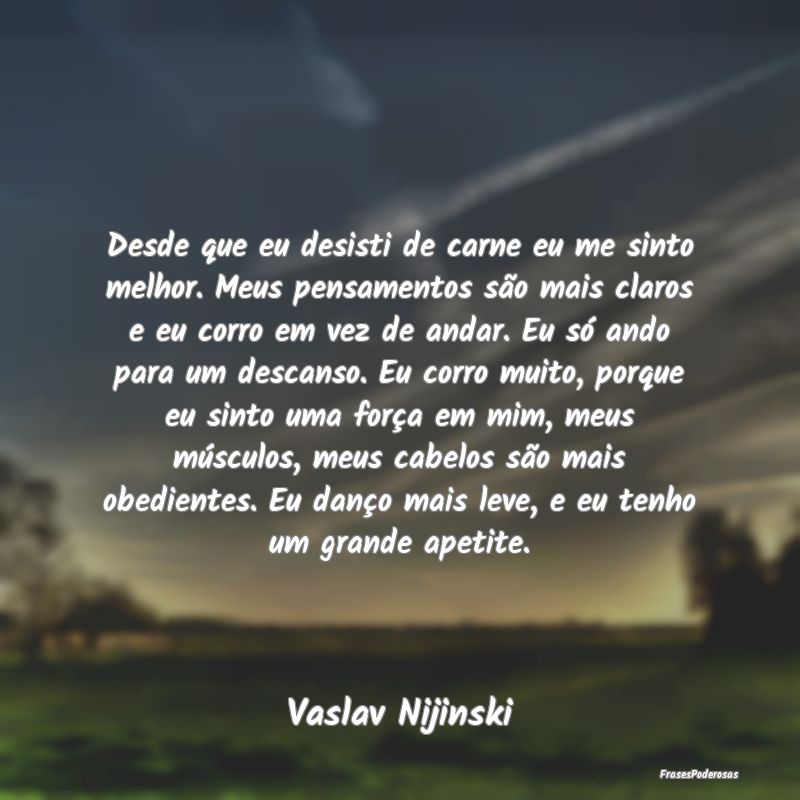 Desde que eu desisti de carne eu me sinto melhor. ... Desde que eu desisti de carne eu me sinto melhor. ...