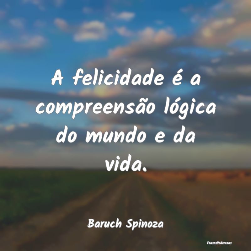 A felicidade é a compreensão lógica do mundo e ...