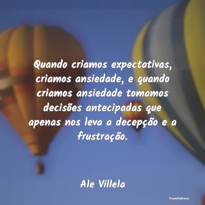 Quando criamos expectativas, criamos ansiedade, e ... Quando criamos expectativas, criamos ansiedade, e ...