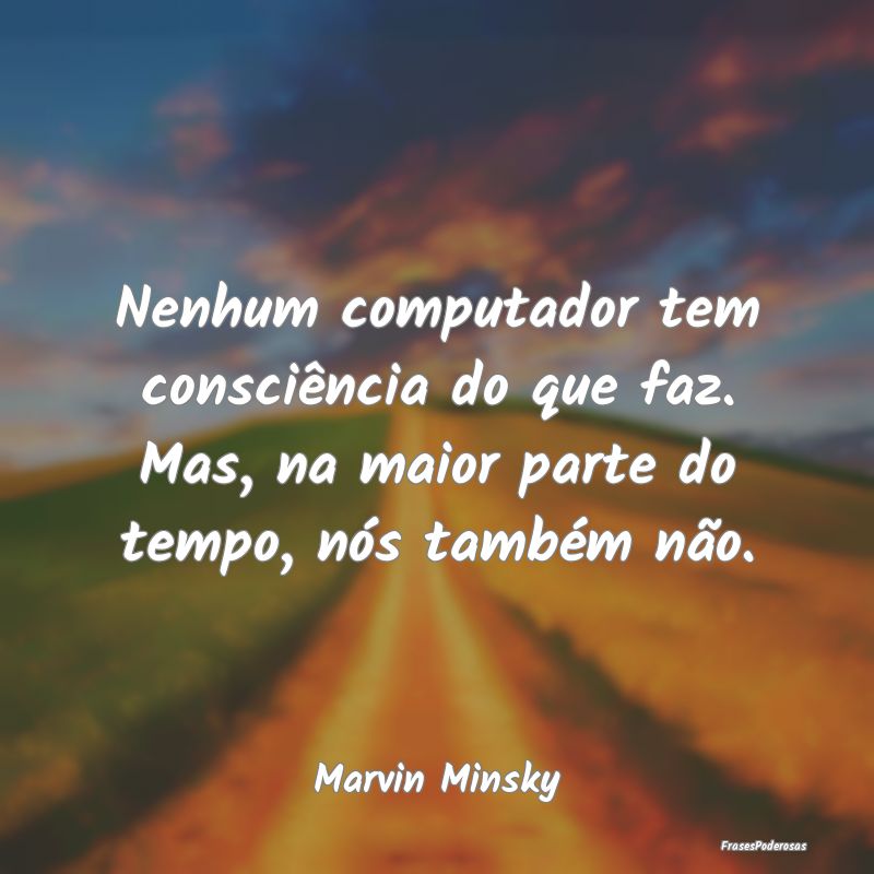 Nenhum computador tem consciência do que faz. Mas... Nenhum computador tem consciência do que faz. Mas...