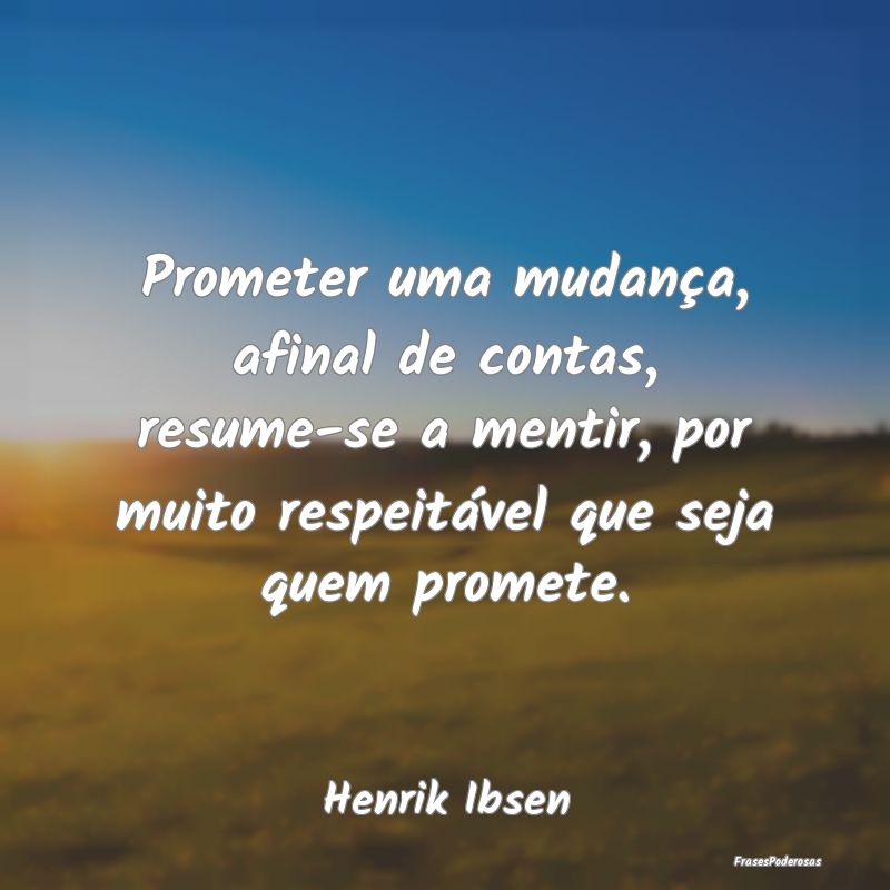 Prometer uma mudança, afinal de contas, resume-se... Prometer uma mudança, afinal de contas, resume-se...