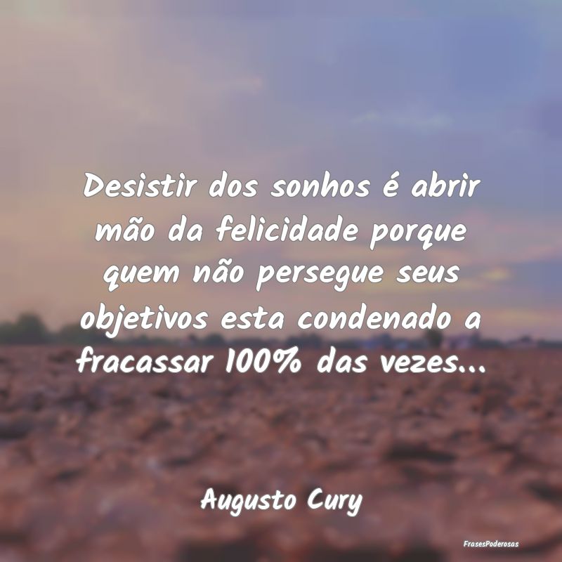 Desistir dos sonhos é abrir mão da felicidade po... Desistir dos sonhos é abrir mão da felicidade po...
