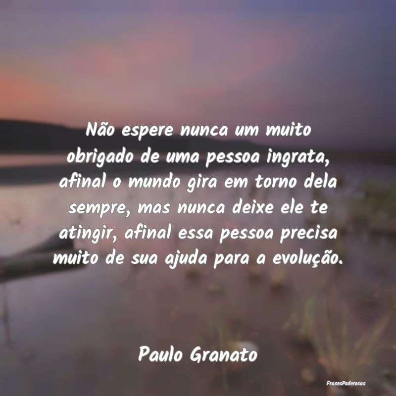 Não espere nunca um muito obrigado de uma pessoa ... Não espere nunca um muito obrigado de uma pessoa ...