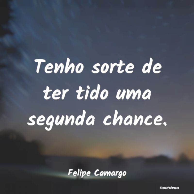 Tenho sorte de ter tido uma segunda chance....