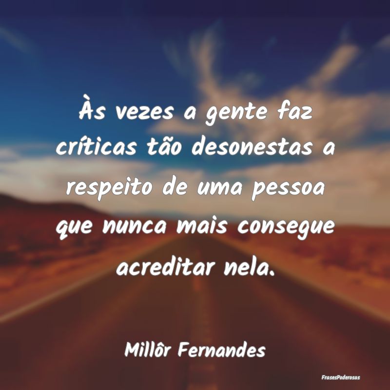Às vezes a gente faz críticas tão desonestas a ... Às vezes a gente faz críticas tão desonestas a ...