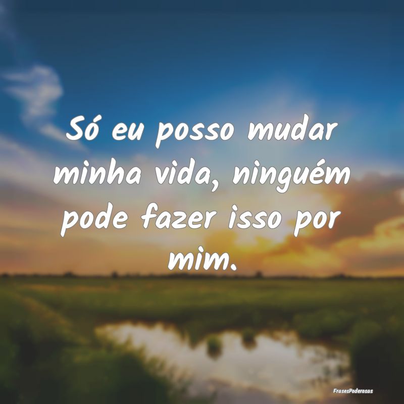 Só eu posso mudar minha vida, ninguém pode fazer...