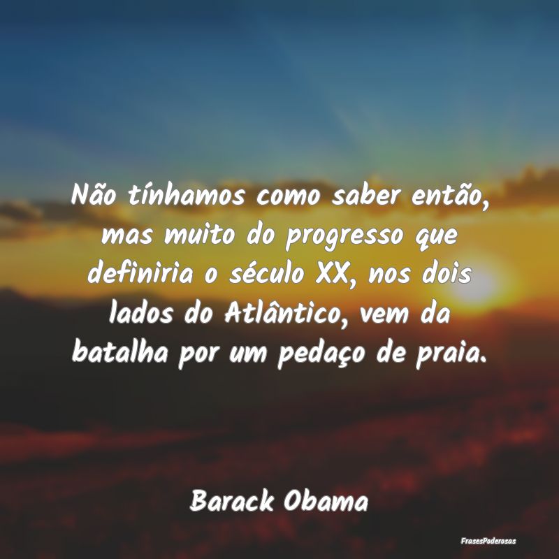 Não tínhamos como saber então, mas muito do pro... Não tínhamos como saber então, mas muito do pro...