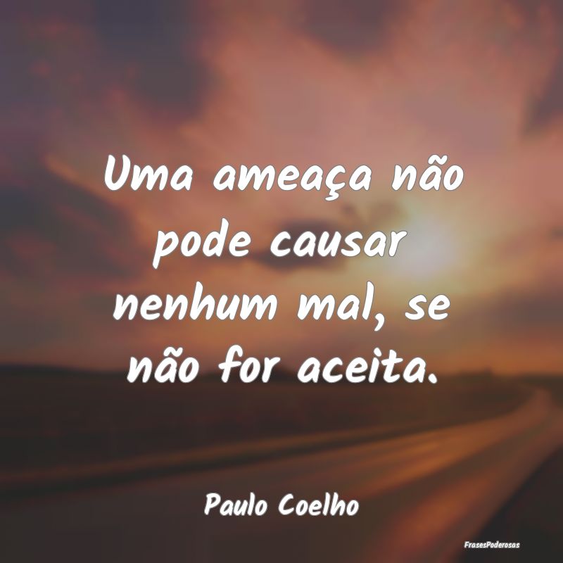 Uma ameaça não pode causar nenhum mal, se não f...
