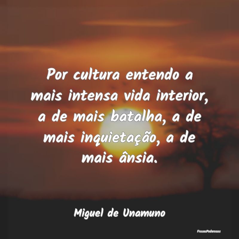 Por cultura entendo a mais intensa vida interior, ... Por cultura entendo a mais intensa vida interior, ...