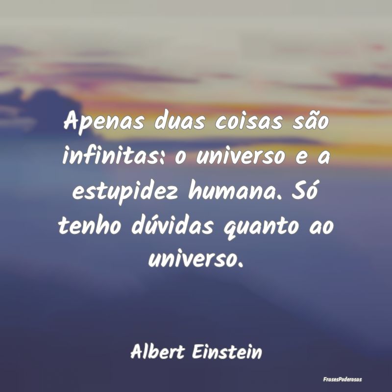 Apenas duas coisas são infinitas: o universo e a ... Apenas duas coisas são infinitas: o universo e a ...