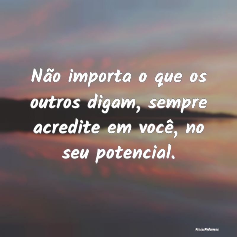 Não importa o que os outros digam, sempre acredit...