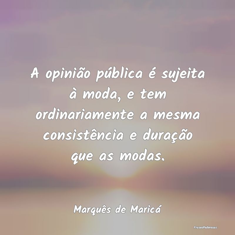 A opinião pública é sujeita à moda, e tem ordi... A opinião pública é sujeita à moda, e tem ordi...