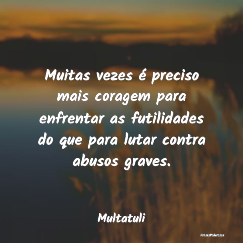 Muitas vezes é preciso mais coragem para enfrenta... Muitas vezes é preciso mais coragem para enfrenta...