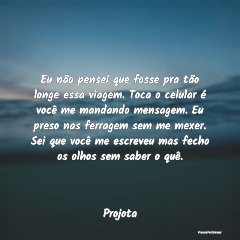 Eu não pensei que fosse pra tão longe essa viage...