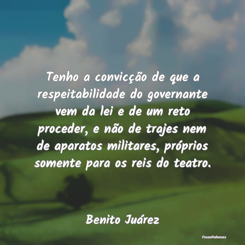 Tenho a convicção de que a respeitabilidade do g... Tenho a convicção de que a respeitabilidade do g...