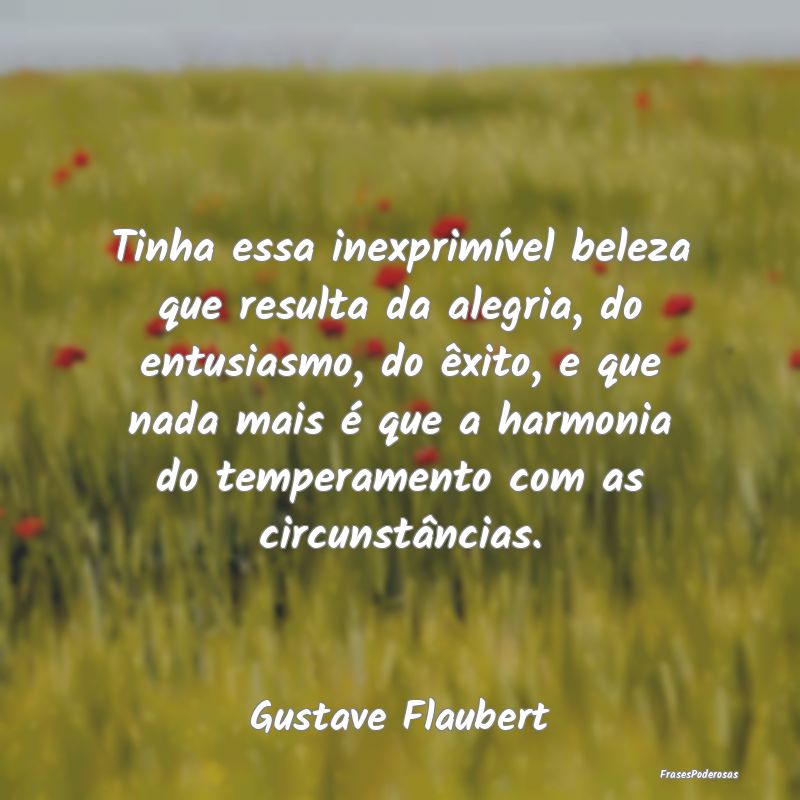 Tinha essa inexprimível beleza que resulta da ale... Tinha essa inexprimível beleza que resulta da ale...