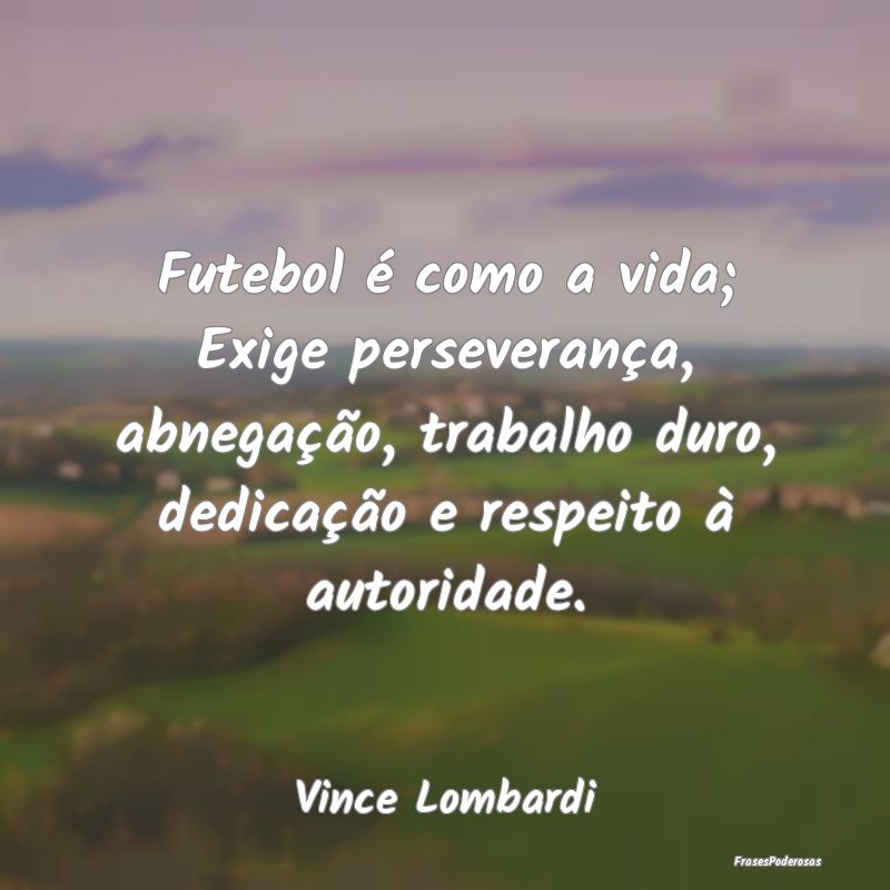 Futebol é como a vida; Exige perseverança, abneg... Futebol é como a vida; Exige perseverança, abneg...
