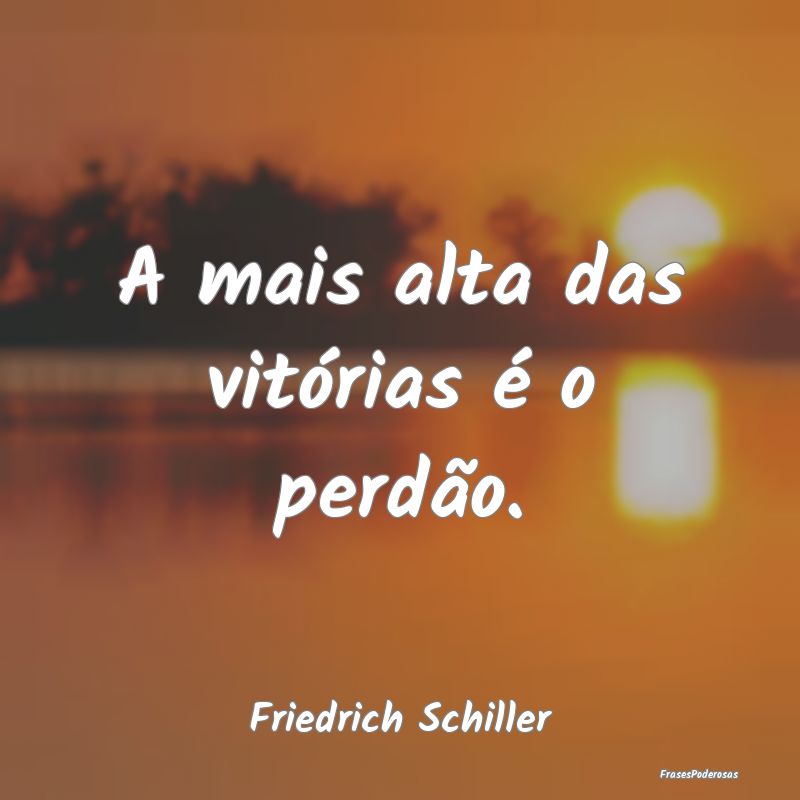 A mais alta das vitórias é o perdão....
