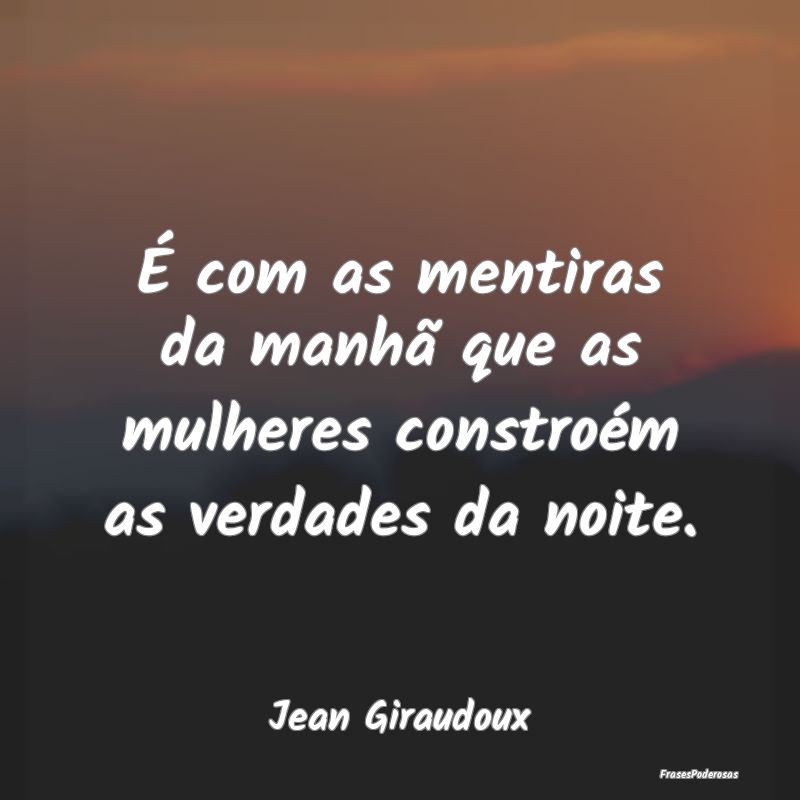 É com as mentiras da manhã que as mulheres const...
