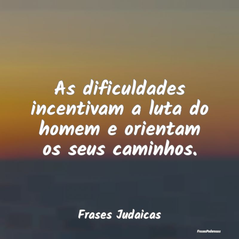 As dificuldades incentivam a luta do homem e orien...