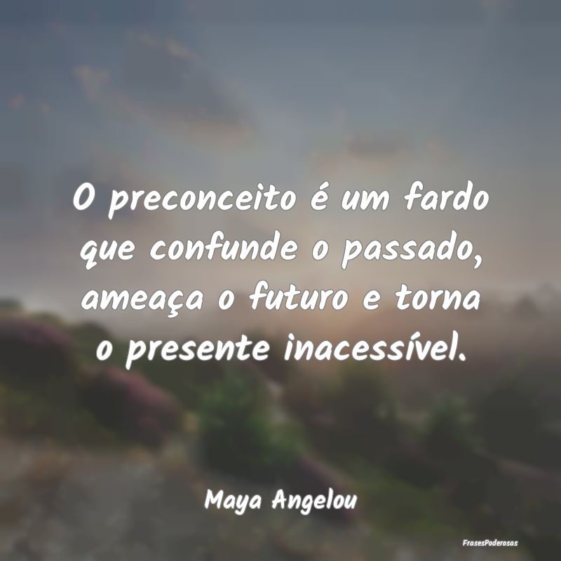 O preconceito é um fardo que confunde o passado, ... O preconceito é um fardo que confunde o passado, ...