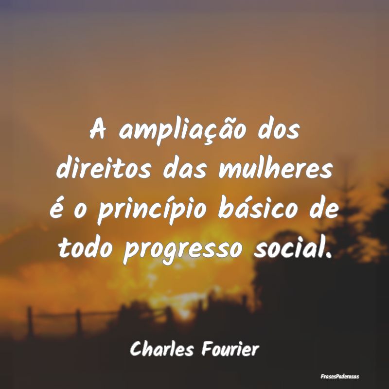 A ampliação dos direitos das mulheres é o princ...