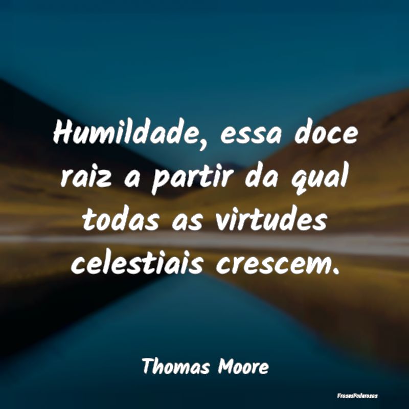 Humildade, essa doce raiz a partir da qual todas a...