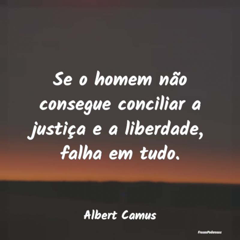 Se o homem não consegue conciliar a justiça e a ...