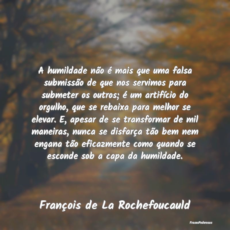 A humildade não é mais que uma falsa submissão ... A humildade não é mais que uma falsa submissão ...