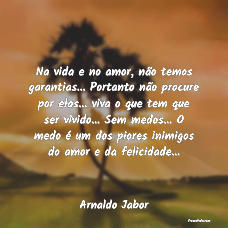 Frases para Inimigos - Na vida e no amor, não temos garantias... Portant...