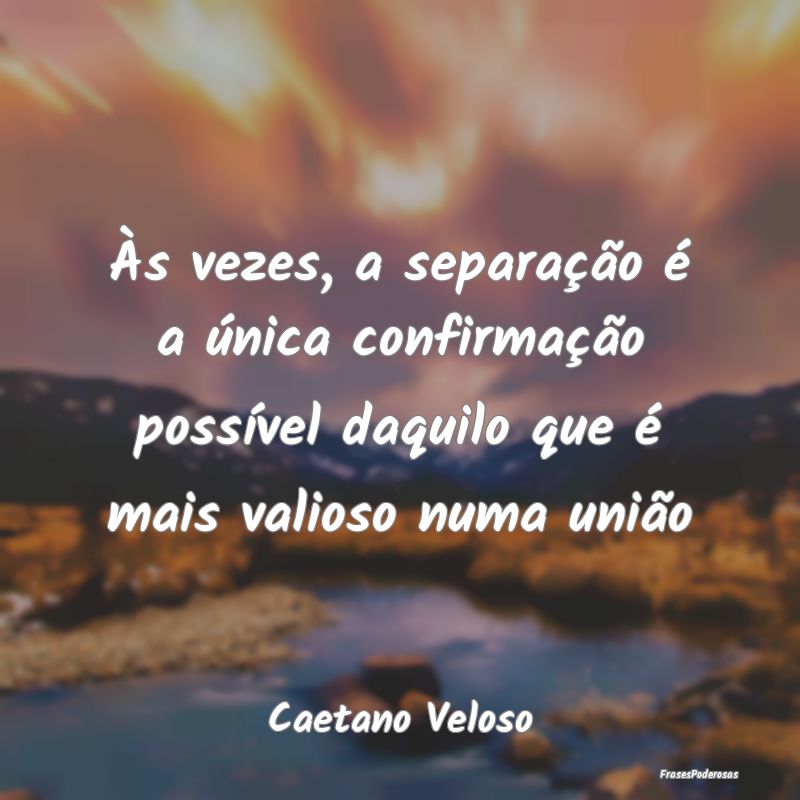 Frases de União - Às vezes, a separação é a única confirmação...