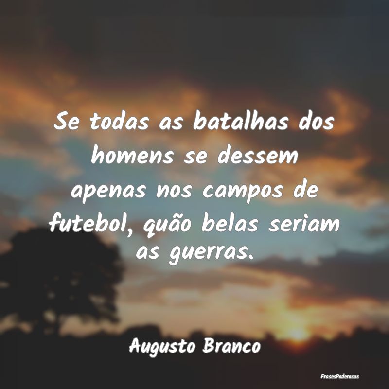 Se todas as batalhas dos homens se dessem apenas n... Se todas as batalhas dos homens se dessem apenas n...