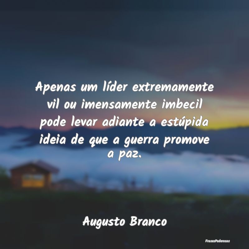Apenas um líder extremamente vil ou imensamente i... Apenas um líder extremamente vil ou imensamente i...