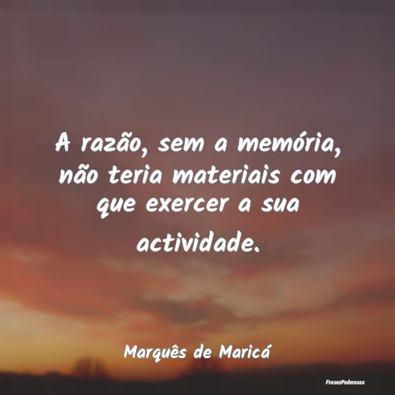 A razão, sem a memória, não teria materiais com... A razão, sem a memória, não teria materiais com...